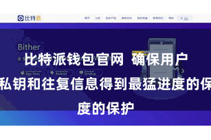 比特派钱包官网 确保用户的私钥和往复信息得到最猛进度的保护