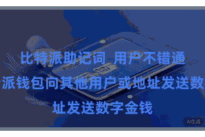 比特派助记词 用户不错通过比特派钱包向其他用户或地址发送数字金钱