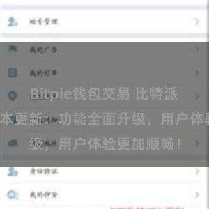 Bitpie钱包交易 比特派钱包最新版本更新：功能全面升级，用户体验更加顺畅！