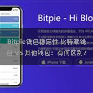 Bitpie钱包稳定性 比特派钱包 VS 其他钱包：有何区别？