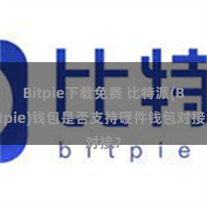 Bitpie下载免费 比特派(Bitpie)钱包是否支持硬件钱包对接？