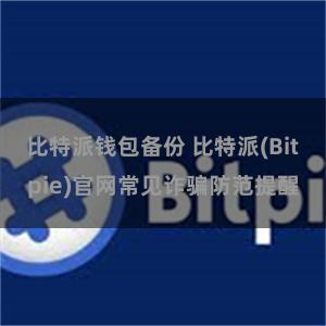 比特派钱包备份 比特派(Bitpie)官网常见诈骗防范提醒