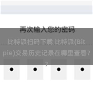 比特派扫码下载 比特派(Bitpie)交易历史记录在哪里查看？