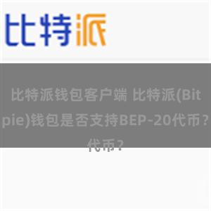 比特派钱包客户端 比特派(Bitpie)钱包是否支持BEP-20代币？