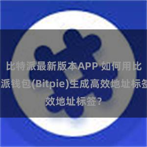 比特派最新版本APP 如何用比特派钱包(Bitpie)生成高效地址标签？