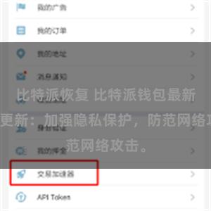 比特派恢复 比特派钱包最新安全更新：加强隐私保护，防范网络攻击。