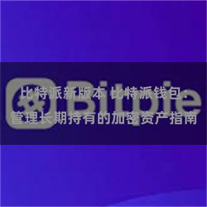 比特派新版本 比特派钱包：管理长期持有的加密资产指南