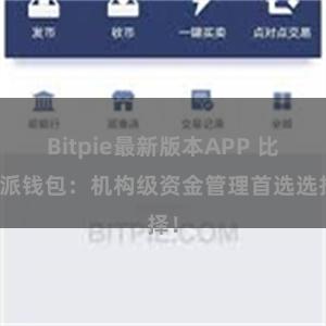 Bitpie最新版本APP 比特派钱包：机构级资金管理首选选择！