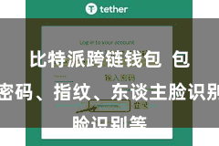 比特派跨链钱包  包括密码、指纹、东谈主脸识别等