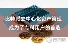 比特派去中心化资产管理  成为了专科用户的首选