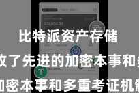 比特派资产存储  它接收了先进的加密本事和多重考证机制