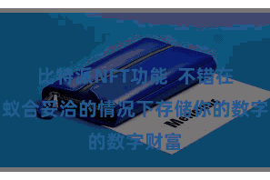 比特派NFT功能  不错在不与蚁合妥洽的情况下存储你的数字财富