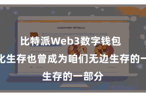 比特派Web3数字钱包  数字化生存也曾成为咱们无边生存的一部分